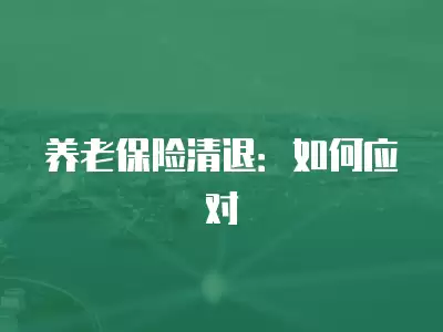 養老保險清退：如何應對