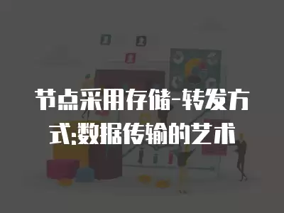 節點采用存儲-轉發方式:數據傳輸的藝術