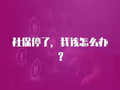 社保停了，我該怎么辦？