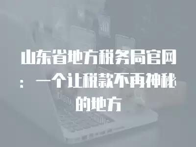 山東省地方稅務局官網：一個讓稅款不再神秘的地方