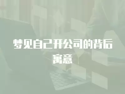 夢見自己開公司的背后寓意