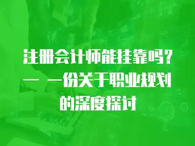 注冊會計師能掛靠嗎？— 一份關于職業規劃的深度探討