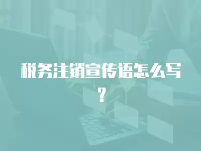 稅務注銷宣傳語怎么寫？