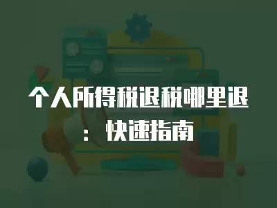 個人所得稅退稅哪里退：快速指南