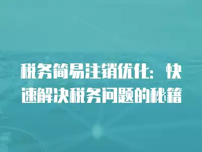 稅務簡易注銷優化：快速解決稅務問題的秘籍