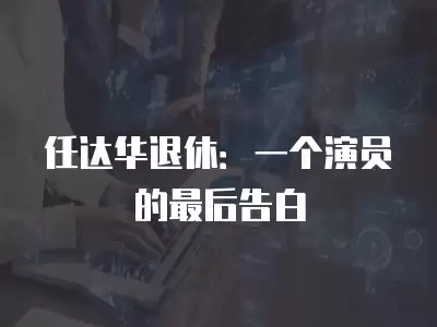 任達華退休：一個演員的最后告白