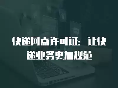 快遞網點許可證：讓快遞業務更加規范