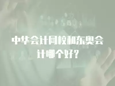 中華會計網校和東奧會計哪個好？