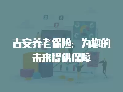 吉安養老保險：為您的未來提供保障