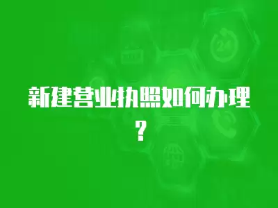 新建營業執照如何辦理？