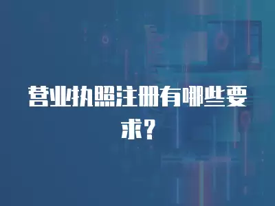 營業執照注冊有哪些要求？