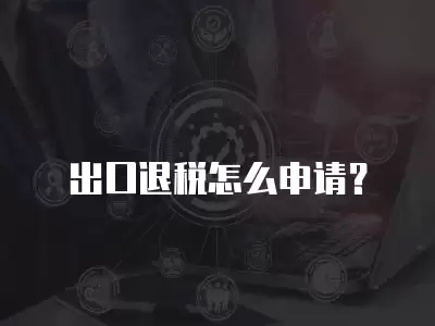 出口退稅怎么申請？