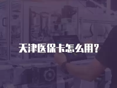 天津醫保卡怎么用？