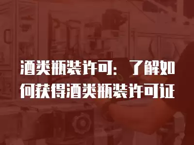 酒類(lèi)瓶裝許可：了解如何獲得酒類(lèi)瓶裝許可證