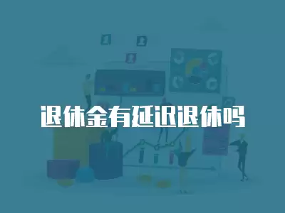 退休金有延遲退休嗎