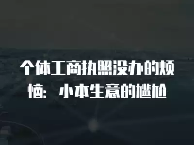 個體工商執照沒辦的煩惱：小本生意的尷尬