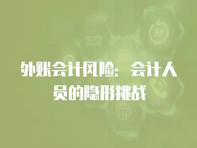 外賬會計風(fēng)險：會計人員的隱形挑戰(zhàn)