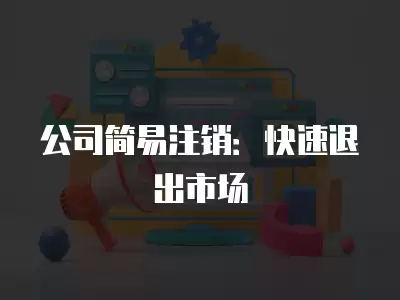 公司簡易注銷：快速退出市場