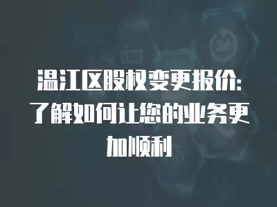 溫江區股權變更報價：了解如何讓您的業務更加順利