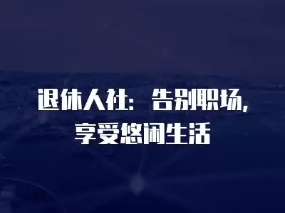 退休人社：告別職場，享受悠閑生活