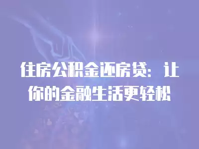 住房公積金還房貸：讓你的金融生活更輕松