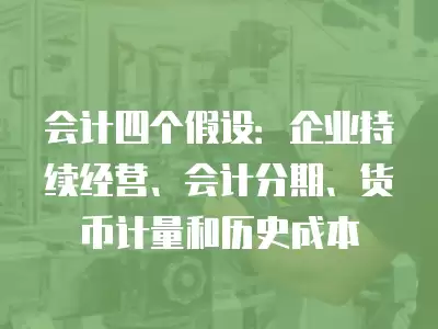 會計四個假設：企業持續經營、會計分期、貨幣計量和歷史成本
