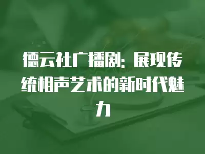 德云社廣播劇: 展現(xiàn)傳統(tǒng)相聲藝術(shù)的新時(shí)代魅力