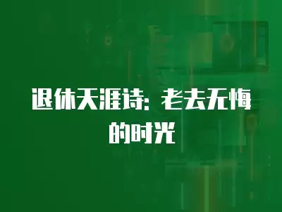 退休天涯詩: 老去無悔的時光