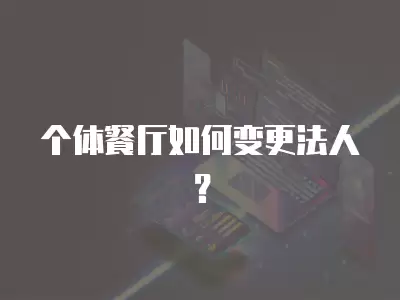 個體餐廳如何變更法人？