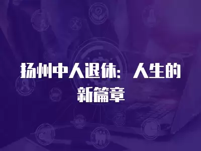 揚州中人退休：人生的新篇章