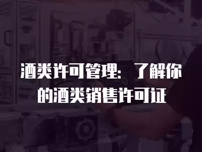 酒類許可管理：了解你的酒類銷售許可證