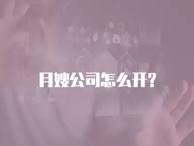 月嫂公司怎么開？