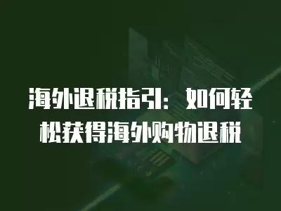 海外退稅指引：如何輕松獲得海外購物退稅