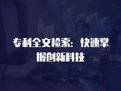 專利全文檢索：快速掌握創新科技