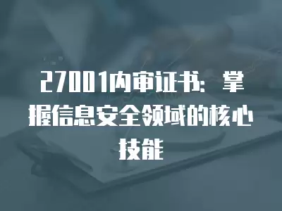 27001內(nèi)審證書：掌握信息安全領(lǐng)域的核心技能