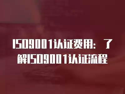 ISO9001認證費用：了解ISO9001認證流程