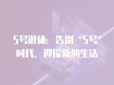 5號退休：告別“5號”時代，迎接新的生活