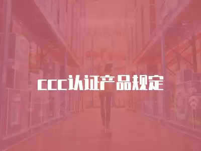 ccc認證產(chǎn)品規(guī)定