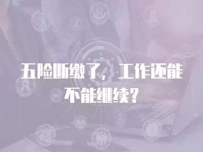 五險斷繳了，工作還能不能繼續？