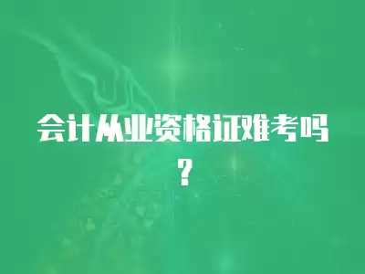 會計從業資格證難考嗎？