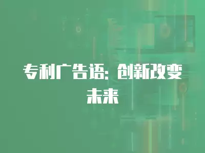 專利廣告語: 創(chuàng)新改變未來