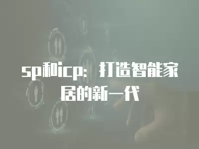 sp和icp：打造智能家居的新一代