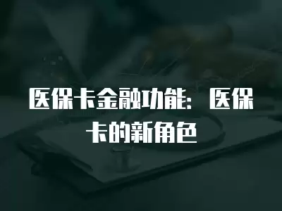 醫保卡金融功能：醫保卡的新角色