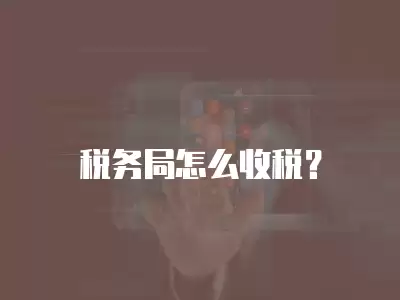 稅務局怎么收稅？