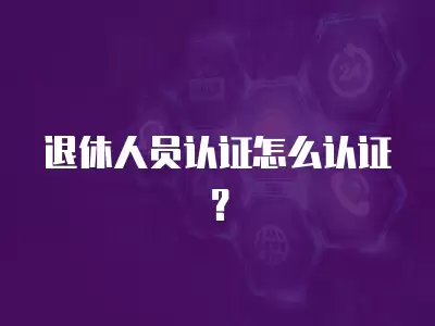 退休人員認證怎么認證？