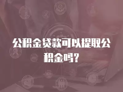 公積金貸款可以提取公積金嗎？