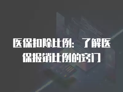 醫保扣除比例：了解醫保報銷比例的竅門