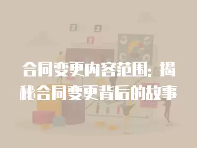 合同變更內容范圍: 揭秘合同變更背后的故事