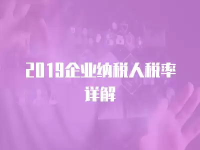 2019企業納稅人稅率詳解