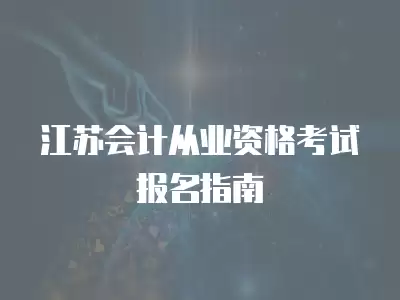 江蘇會計從業資格考試報名指南